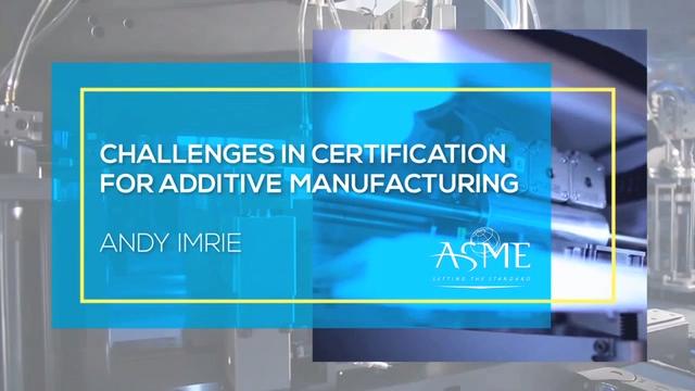 VIDEO: Challenges in Certification for Additive Manufacturing ASME VIDEO: Challenges in Certification for Additive Manufacturing ASME